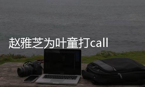 趙雅芝為葉童打call，跨越時(shí)光的美好情誼