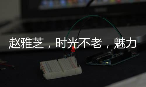 趙雅芝，時(shí)光不老，魅力依舊——難以置信的七十歲風(fēng)華絕代