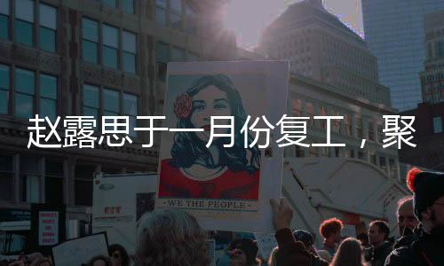 趙露思于一月份復(fù)工，聚焦事業(yè)再啟新篇章