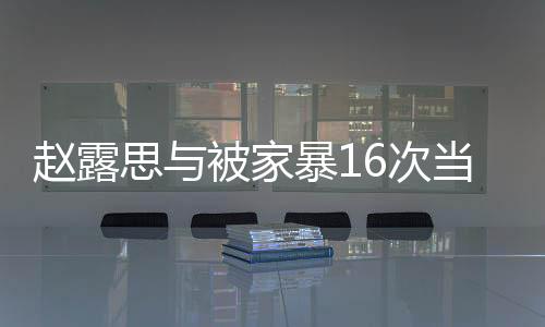 趙露思與被家暴16次當(dāng)事人小謝合影，關(guān)注家暴問題，呼吁社會正能量