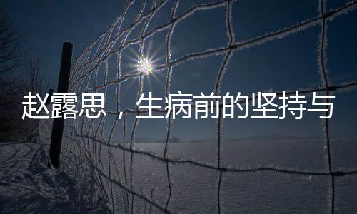 趙露思，生病前的堅(jiān)持與挑戰(zhàn)——每日僅睡兩小時(shí)的奮斗之路