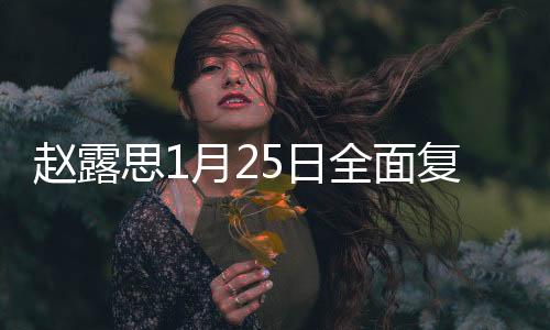 趙露思1月25日全面復工，期待已久的新征程