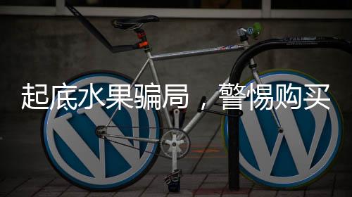 起底水果騙局，警惕購(gòu)買水果中的消費(fèi)陷阱