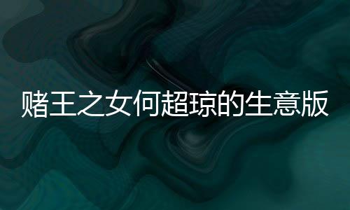 賭王之女何超瓊的生意版圖