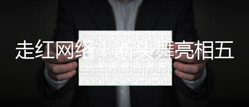 走紅網(wǎng)絡(luò)！斷頭舞亮相五十歲女性的風(fēng)華