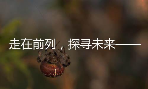 走在前列，探尋未來——第一批聰明的人已經(jīng)在路上的洞察與分享