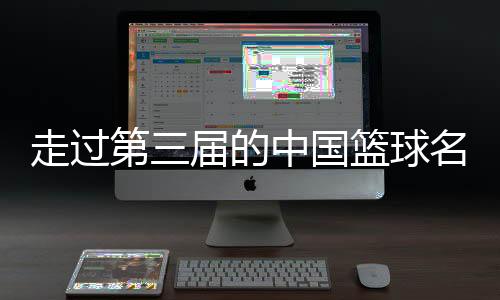 走過第三屆的中國籃球名人堂，讓我們記住了什么？