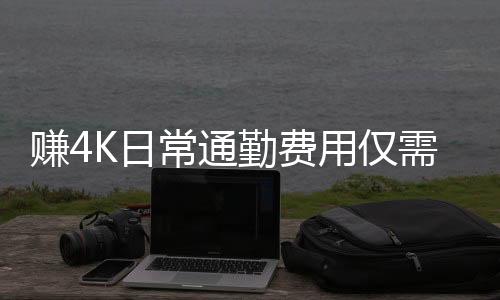 賺4K日常通勤費(fèi)用僅需百元，揭秘高效工作與節(jié)約生活的新策略
