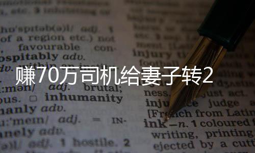 賺70萬(wàn)司機(jī)給妻子轉(zhuǎn)200萬(wàn)后感自責(zé)，內(nèi)心博弈與情感的掙扎
