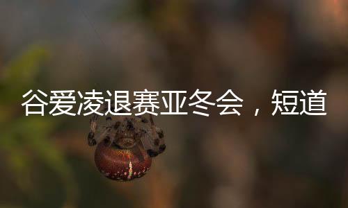 谷愛凌退賽亞冬會，短道速滑新星閃耀的曲折之旅