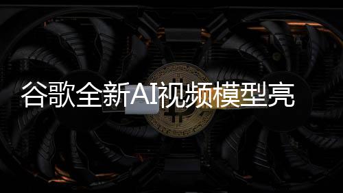 谷歌全新AI視頻模型亮相，定價策略與服務效能引發(fā)行業(yè)熱議