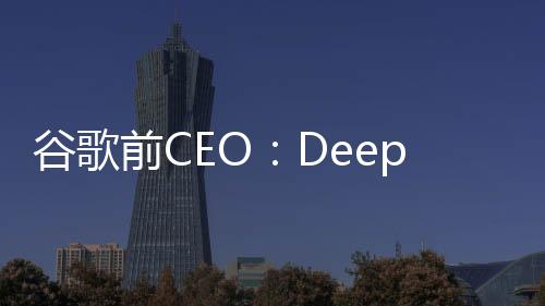 谷歌前CEO：DeepSeek標(biāo)志著全球AI競(jìng)賽