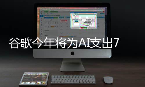 谷歌今年將為AI支出750億美元 比市場預期高出32%