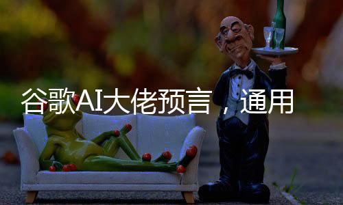 谷歌AI大佬預(yù)言，通用人工智能（AGI）或在五年內(nèi)到來