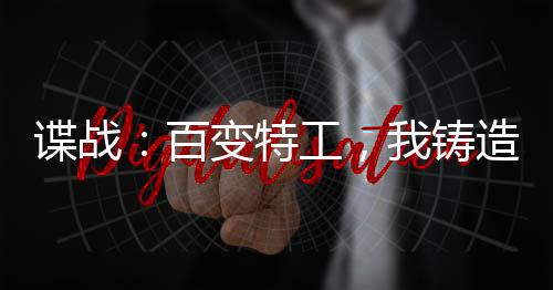諜戰(zhàn)：百變特工，我鑄造特工王朝
