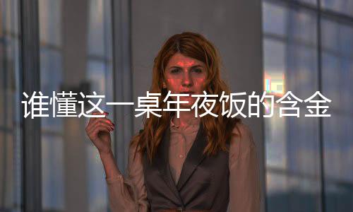 誰懂這一桌年夜飯的含金量——一道解讀家的味道與社會價值的深度篇章