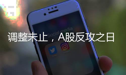 調(diào)整未止，A股反攻之日還有多遠(yuǎn)？