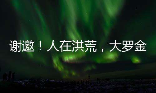 謝邀！人在洪荒，大羅金仙
