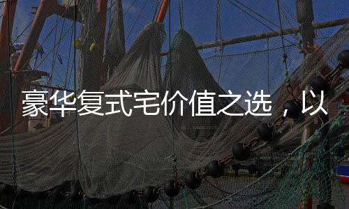 豪華復式宅價值之選，以76萬購置豪華復式公寓260平米的故事
