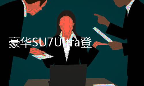 豪華SU7Ultra登場，豪華轎車市場的新選擇，售價揭曉，只需52.99萬！