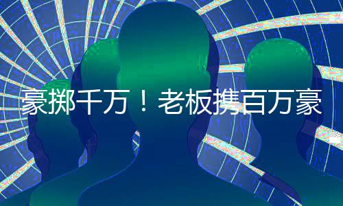 豪擲千萬！老板攜百萬豪車瑪莎拉蒂現(xiàn)身套圈活動
