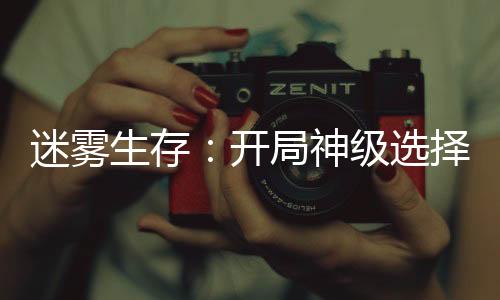 迷霧生存：開局神級選擇！