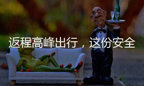 返程高峰出行，這份安全指南請查收