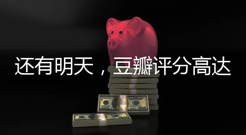 還有明天，豆瓣評(píng)分高達(dá)9.2，展現(xiàn)生活希望的勵(lì)志佳作