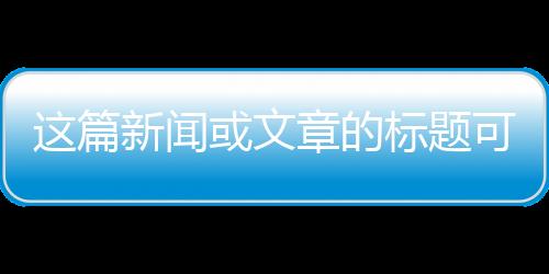 這篇新聞或文章的標題可以是，這支短片領(lǐng)銜主演，14億中國人的力量與情感共鳴。以下是根據(jù)一二三四五六七八九十分段導(dǎo)讀的內(nèi)容，