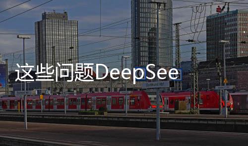 這些問題DeepSeek如何回答？一篇文章深度解析