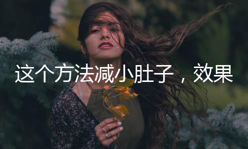 這個方法減小肚子，效果顯著——健康瘦腹新攻略