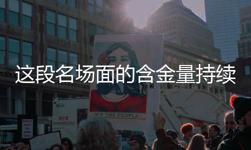 這段名場面的含金量持續(xù)上升，深度解讀其影響與價值