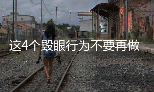 這4個(gè)毀眼行為不要再做了，保護(hù)視力，從改變習(xí)慣開(kāi)始