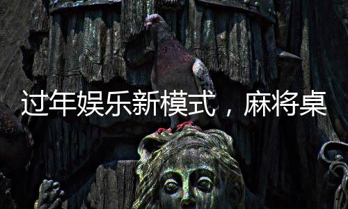 過年娛樂新模式，麻將桌上的挑戰(zhàn)與樂趣——又菜又愛玩的麻將新年局