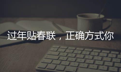 過年貼春聯(lián)，正確方式你貼對了嗎？