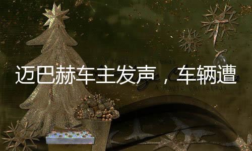 邁巴赫車主發(fā)聲，車輛遭尊界官方暴力測試事件引發(fā)關注