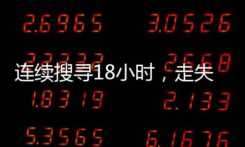 連續(xù)搜尋18小時，走失女童成功找回