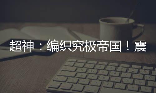 超神：編織究極帝國！震撼次元！
