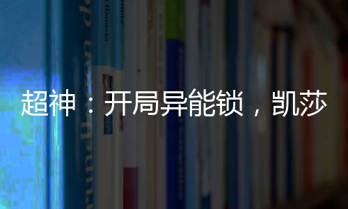 超神：開局異能鎖，凱莎盤頭