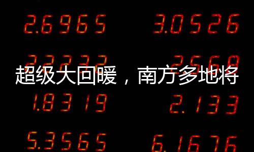 超級(jí)大回暖，南方多地將直奔20度