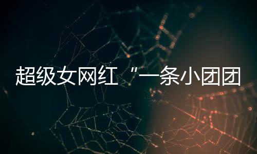 超級(jí)女網(wǎng)紅“一條小團(tuán)團(tuán)”復(fù)播：自嘲已經(jīng)“刑滿釋放”