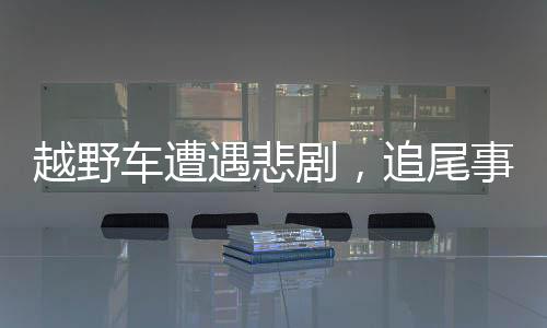 越野車遭遇悲劇，追尾事故致三人身亡，肇事者被判有期徒刑三年緩刑五年