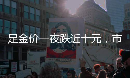 足金價一夜跌近十元，市場反應(yīng)與趨勢分析