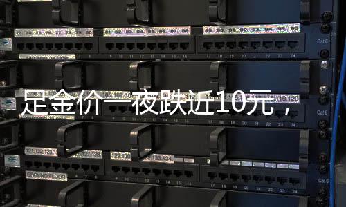 足金價(jià)一夜跌近10元，市場(chǎng)變動(dòng)分析