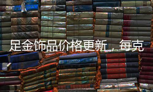 足金飾品價格更新，每克892元
