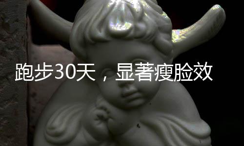 跑步30天，顯著瘦臉效果見證個人蛻變