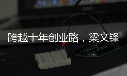 跨越十年創(chuàng)業(yè)路，梁文鋒仍是技術(shù)男