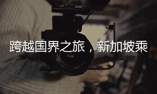 跨越國界之旅，新加坡乘火車返回成都的全方位指南