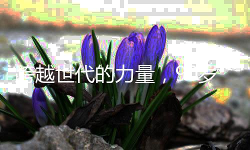 跨越世代的力量，90歲老奶卷翻年輕人的活力啟示