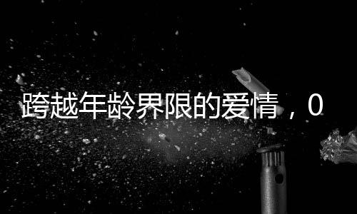 跨越年齡界限的愛(ài)情，00后小伙高鐵相親成功，女方大十三歲